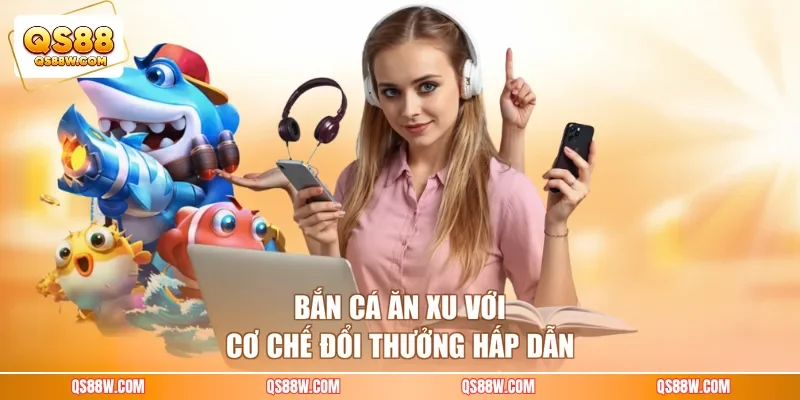 Bắn cá ăn xu với cơ chế đổi thưởng hấp dẫn