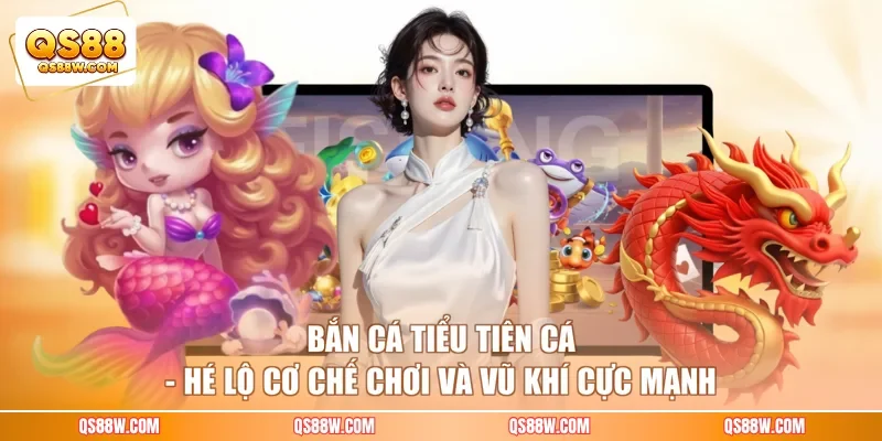 Bắn Cá Tiểu Tiên Cá - Hé Lộ Cơ Chế Chơi Và Vũ Khí Cực Mạnh