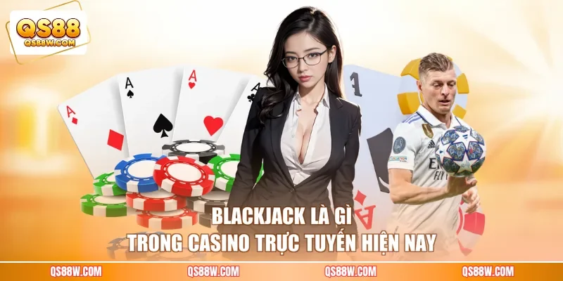 Blackjack là gì trong casino trực tuyến hiện nay