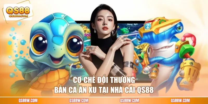 Cơ chế đổi thưởng bắn cá ăn xu tại nhà cái QS88
