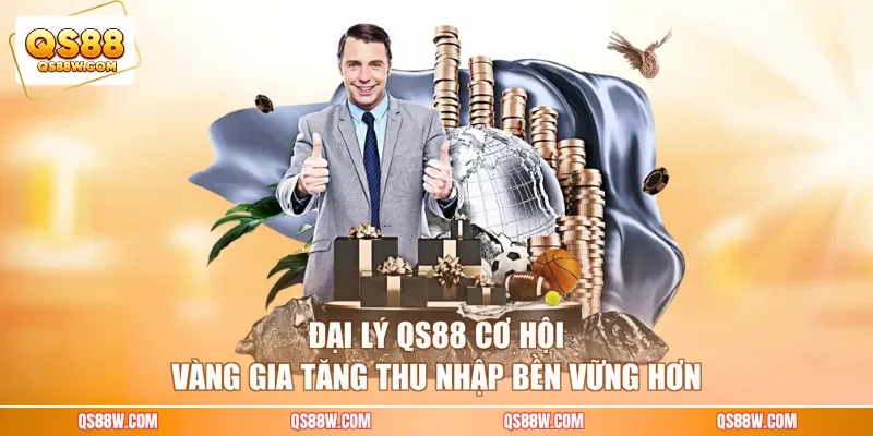 Đại lý QS88 - Cơ hội vàng gia tăng thu nhập bền vững hơn