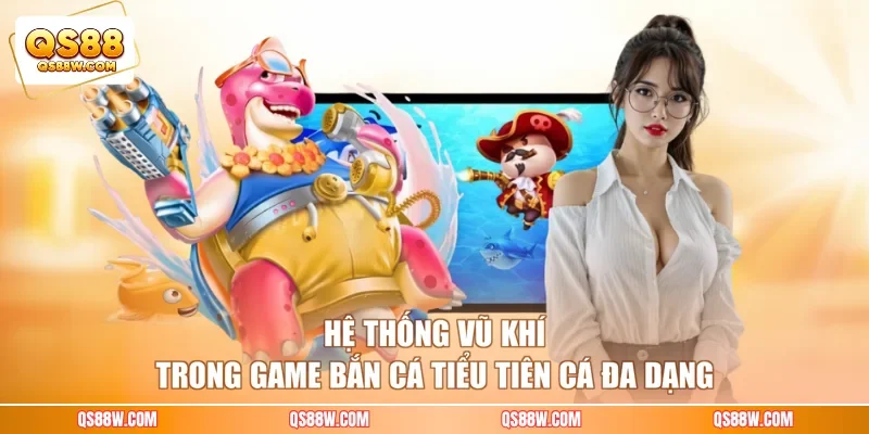 Hệ thống vũ khí trong game bắn cá Tiểu Tiên Cá đa dạng 