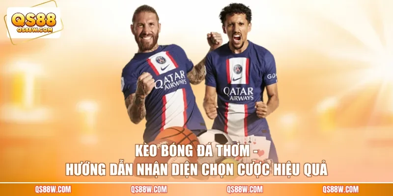 Kèo Bóng Đá Thơm - Hướng Dẫn Nhận Diện Chọn Cược Hiệu Quả