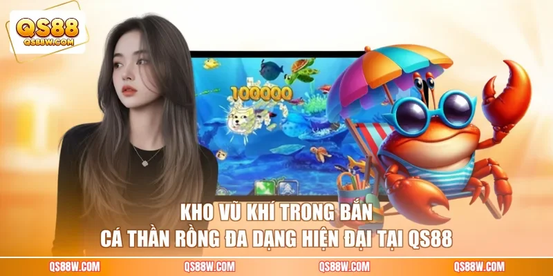 Kho vũ khí trong bắn cá Thần Rồng đa dạng hiện đại tại QS88