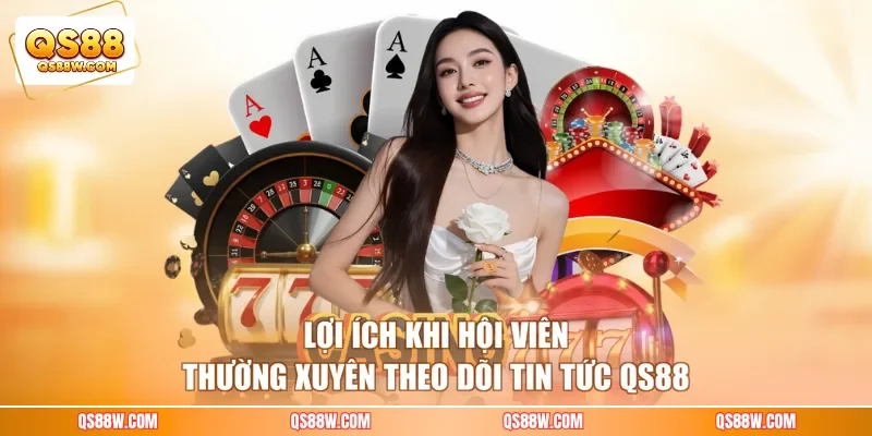Lợi ích khi hội viên thường xuyên theo dõi tin tức QS88