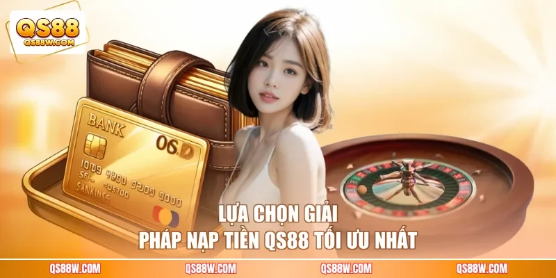 Lựa chọn giải pháp nạp tiền QS88 tối ưu nhất