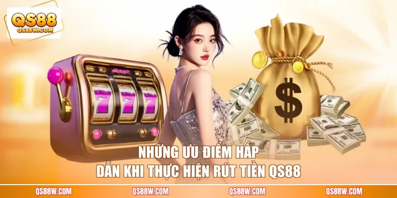 Những ưu điểm hấp dẫn khi thực hiện rút tiền QS88