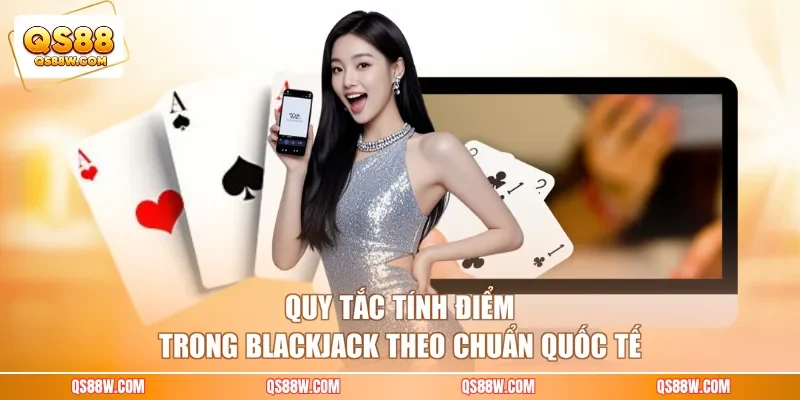 Quy tắc tính điểm trong Blackjack theo chuẩn quốc tế