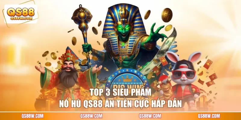 Top 3 siêu phẩm nổ hũ QS88 ăn tiền cực hấp dẫn