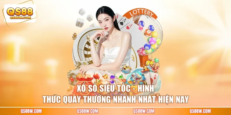 Xổ số siêu tốc - Hình thức quay thưởng nhanh nhất hiện nay